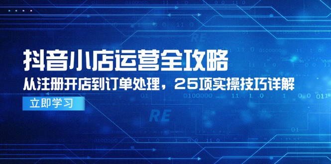 抖音小店运营全攻略，从注册开店到订单处理，25项实操技巧详解-大熊网创