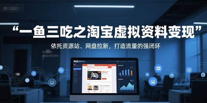一鱼三吃之淘宝虚拟资料变现，依托资源站、网盘拉新，打造流量的强闭环-大熊网创