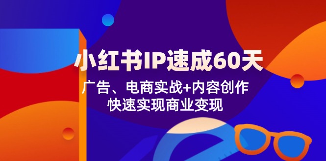 （12202期）小红书 IP速成60天：广告、电商实战+内容创作，快速实现商业变现-大熊网创
