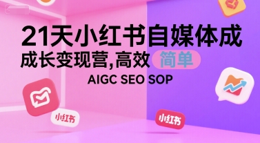 21天小红书自媒体成长变现营，高效 简单 AIGC SEO SOP-大熊网创