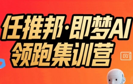 任推邦·即梦AI领跑集训营，低粉号冷启动，单条视频变现1.2W实操-大熊网创