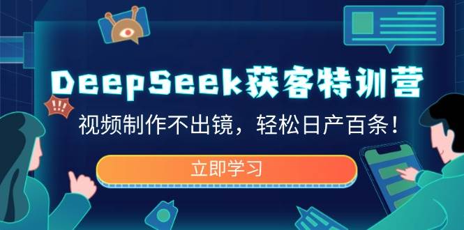 （14461期）DeepSeek获客特训营，视频制作不出镜，轻松日产百条！-大熊网创