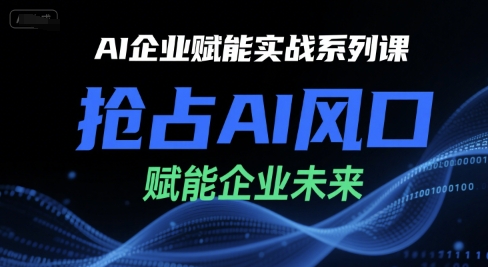 AI企业赋能实战系列课，抢占AI风口，赋能企业未来-大熊网创