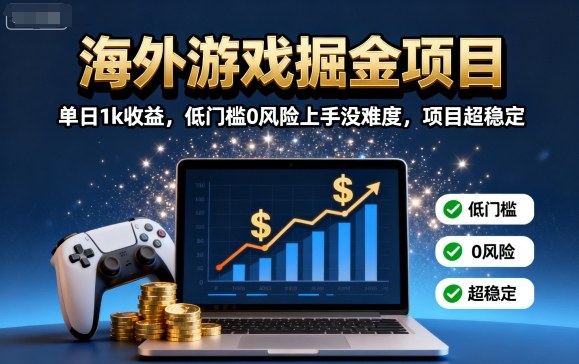 海外游戏掘金项目：单日1k收益，低门槛0风险上手没难度，项目超稳定【揭秘】-大熊网创