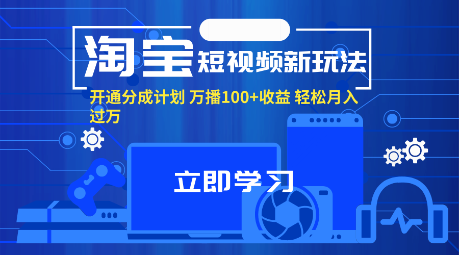 （11948期）淘宝短视频新玩法，开通分成计划，万播100+收益，轻松月入过万。-大熊网创