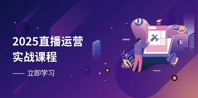 （14276期）2025直播运营实战课程，零基础入门到流量优化，快速提升直播间表现-大熊网创