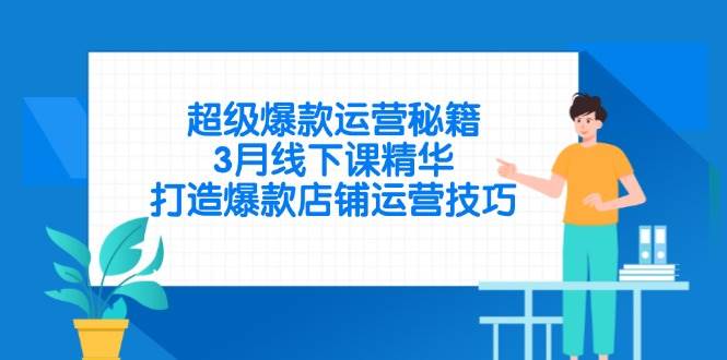 （14274期）超级爆款运营秘籍，3月线下课精华，打造爆款店铺运营技巧-大熊网创