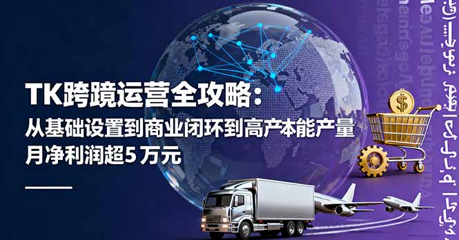 TK跨境运营全攻略：从基础设置到商业闭环到低成本量产，月净利润超5万美元-大熊网创