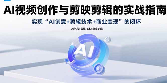 （15738期）AI视频创作与剪映剪辑的实战指南，实现AI创意+剪辑技术+商业变现的闭环-大熊网创