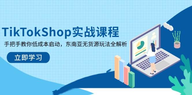 （14269期）TikTokShop实战课程，手把手教你低成本启动，东南亚无货源玩法全解析-大熊网创