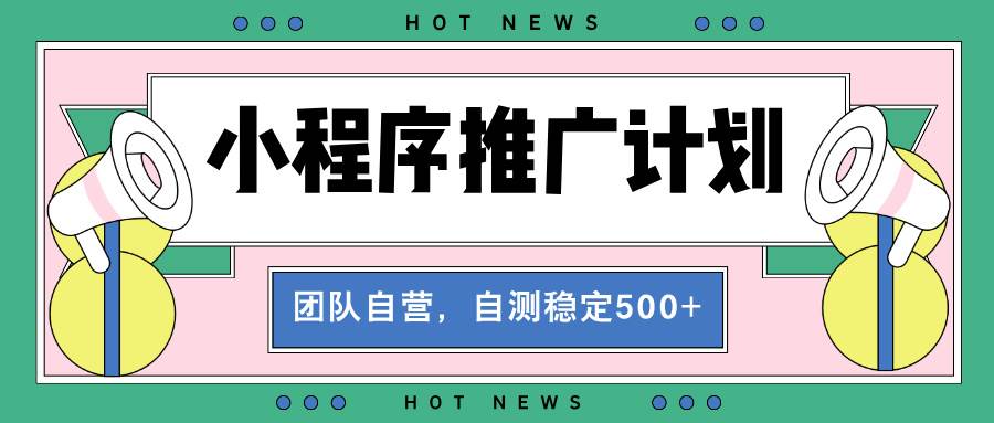（13575期）【小程序推广计划】全自动裂变，自测收益稳定在500-2000+-大熊网创