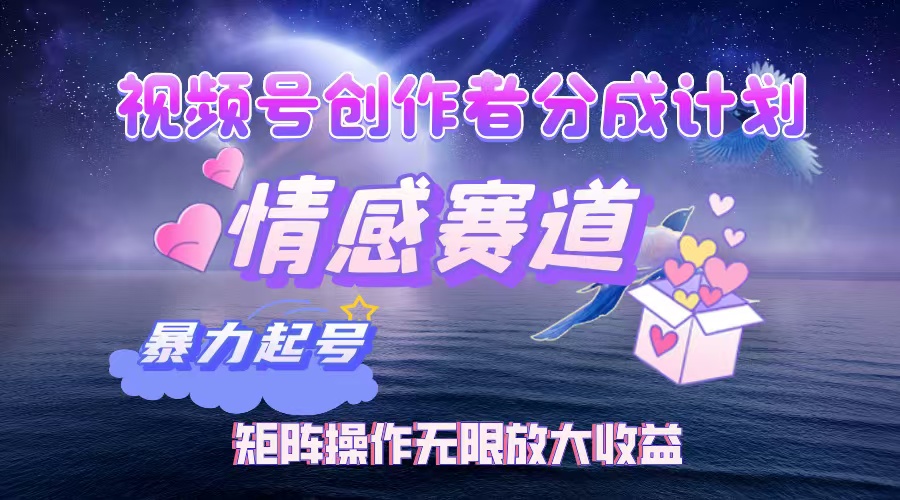 （12461期）视频号创作者分成项目之情感赛道，暴力起号，实现税后月入3W+矩阵操作…-大熊网创
