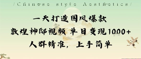 一天打造国风爆款敦煌神邸视频单日变现1k+人群精准，上手简单-大熊网创