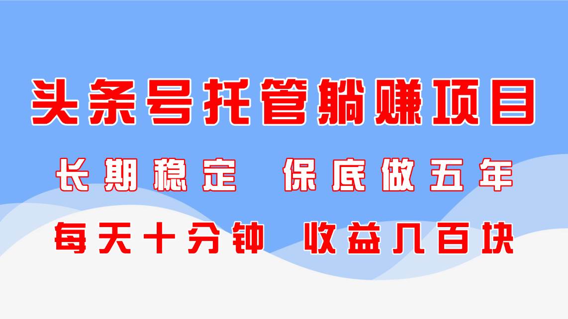 （14635期）头条号托管躺赚项目，长期稳定，可做五年，每天十分钟，收益几百块-大熊网创