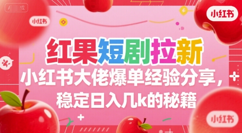 红果短剧拉新小红书大佬爆单经验分享，稳定日入几k的秘籍-大熊网创