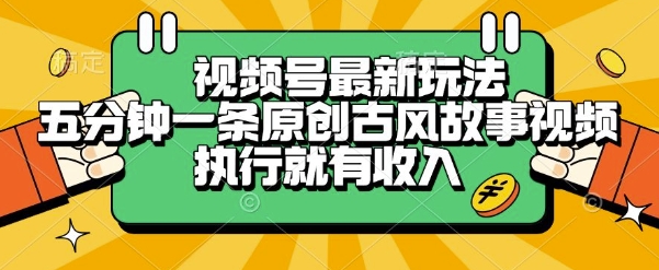 视频号最新玩法，五分钟一条原创古风故事类视频执行就有收入【揭秘】-大熊网创