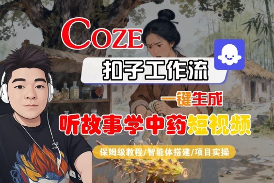 Coze扣子智能体工作流一键生成“听故事学中药“短视频，全流程保姆级教学-大熊网创