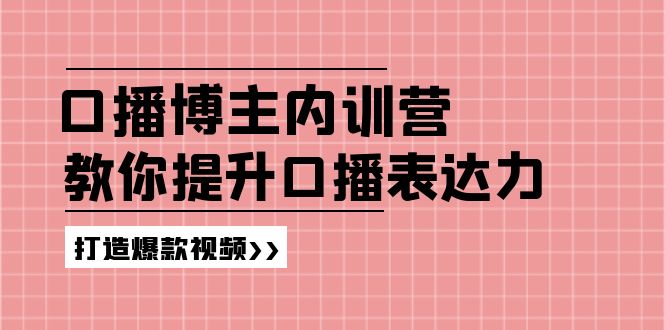 （11728期）口播博主内训营：百万粉丝博主教你提升口播表达力，打造爆款视频-大熊网创