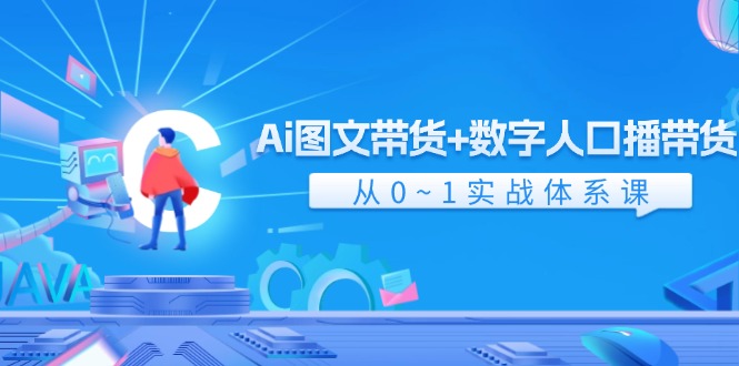（11935期）Ai 图文带货+数字人口播带货，从0~1实战体系课（43节）-大熊网创