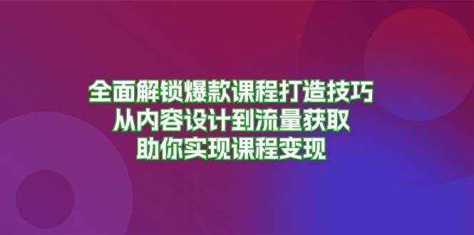 （13176期）全面解锁爆款课程打造技巧，从内容设计到流量获取，助你实现课程变现-大熊网创