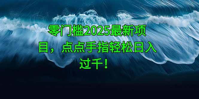 （14744期）零门槛2025最新项目，点点手指轻松日入过千！-大熊网创
