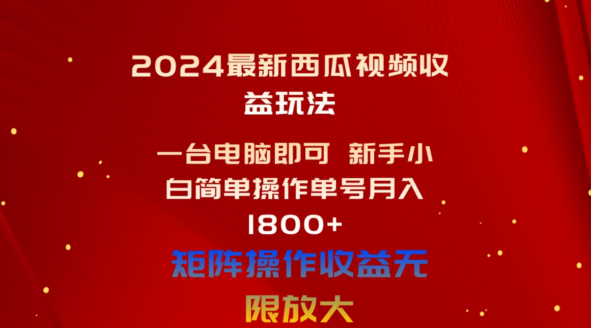 （10829期）2024最新西瓜视频收益玩法，一台电脑即可 新手小白简单操作单号月入1800+-大熊网创
