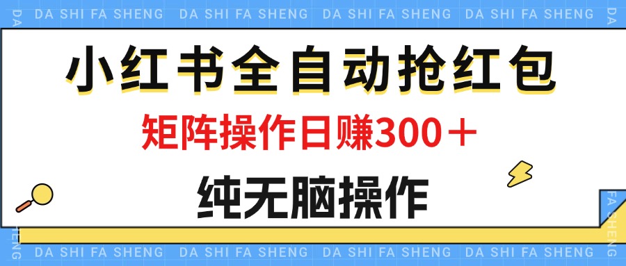 （12151期）最新小红书全自动抢红包，单号一天50＋ 矩阵操作日入300＋，纯无脑操作-大熊网创