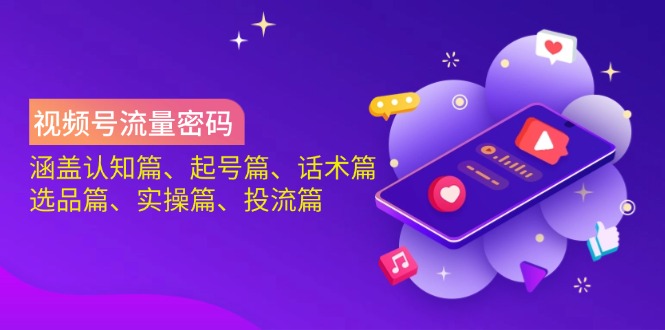 （14124期）视频号流量密码：涵盖认知篇、起号篇、话术篇、选品篇、实操篇、投流篇-大熊网创