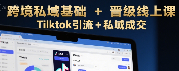 跨境私域基础+晋级线上课，Tilktok引流+私域成交-大熊网创