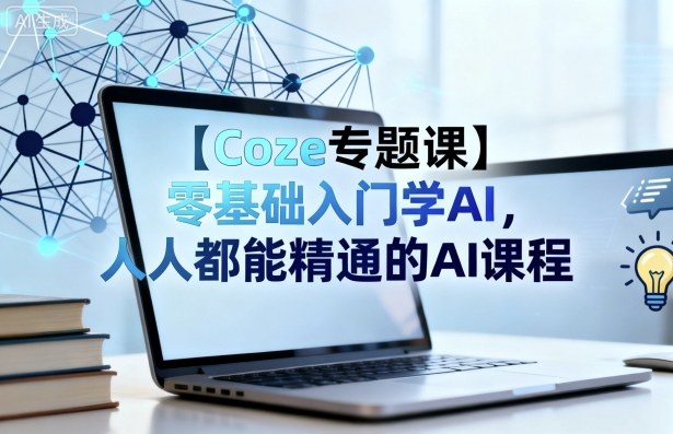 【Coze专题课】零基础入门学AI，人人都能精通的AI课程-大熊网创