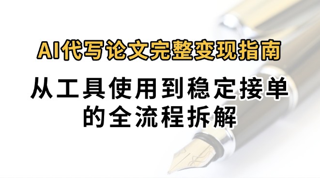 0投入月过万AI代写论文完整变现指南：从工具使用到稳定接单的全流程拆解-大熊网创