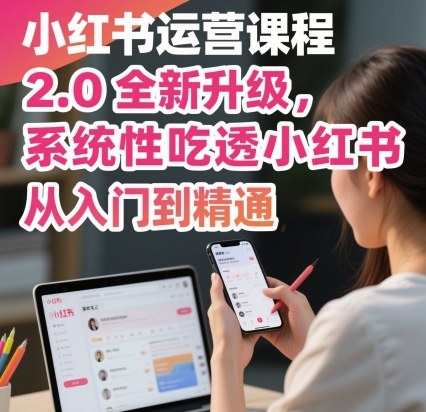 小红书运营课程2.0全新升级，从入门到精通，系统性吃透小红书-大熊网创