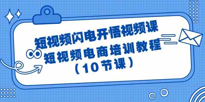 （9682期）短视频-闪电开悟视频课：短视频电商培训教程（10节课）-大熊网创
