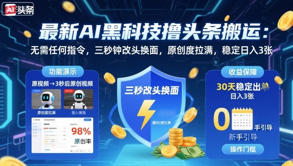 最新AI黑科技撸头条搬运，无需任何指令，三秒钟给你改头换面，原创度直接拉满，稳定日入3张【揭秘】-大熊网创