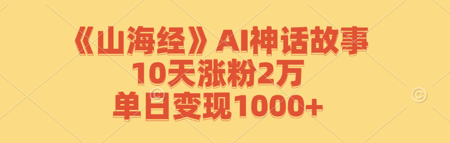 （12761期）《山海经》AI神话故事，10天涨粉2万，单日变现1000+-大熊网创