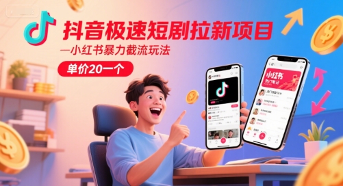 抖音极速短剧拉新项目，小红书暴力截流玩法，单价20一个-大熊网创