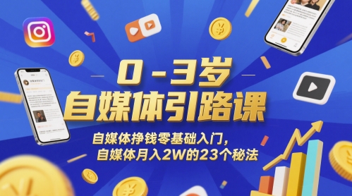 0-3岁自媒体引路课，自媒体挣钱零基础入门，自媒体月入2W的23个秘法-大熊网创