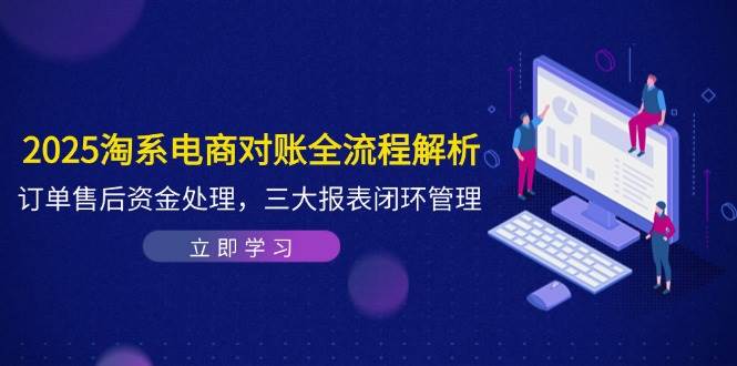 （14717期）2025淘系电商对账全流程解析，订单售后资金处理，三大报表闭环管理-大熊网创