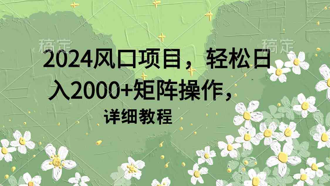 （9652期）2024风口项目，轻松日入2000+矩阵操作，详细教程-大熊网创