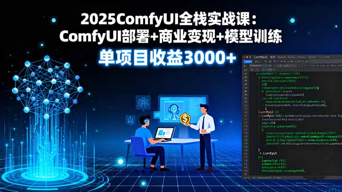2025ComfyUI全栈实战课：ComfyUI部署+商业变现+模型训练，单项目收益3000+-大熊网创