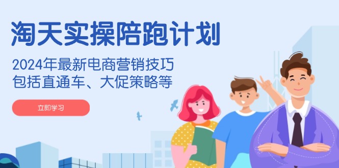 （14008期）淘天实操陪跑计划，2024年最新电商营销技巧，包括直通车、大促策略等-大熊网创