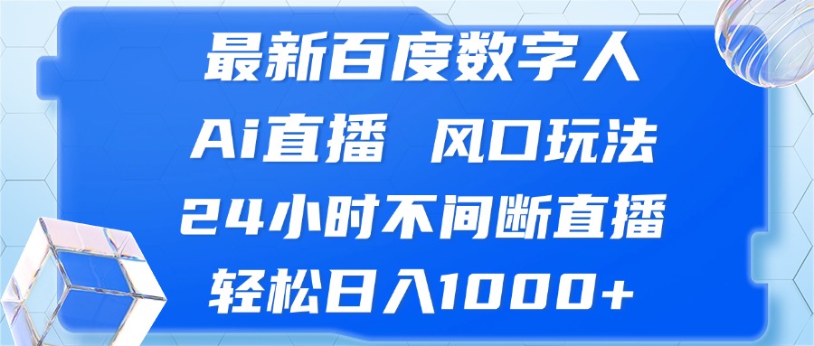 （13074期）最新百度数字人Ai直播，风口玩法，24小时不间断直播，轻松日入1000+-大熊网创