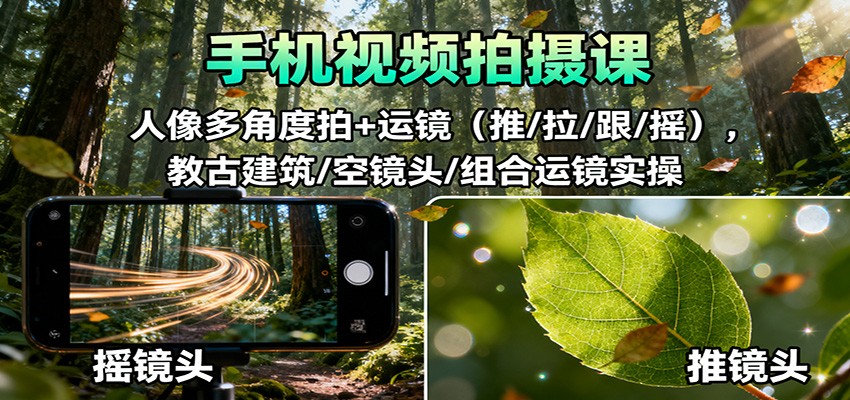 手机视频拍摄课：人像多角度拍+运镜(推/拉/跟/摇)，古建筑/空镜头/组合运镜实操-大熊网创