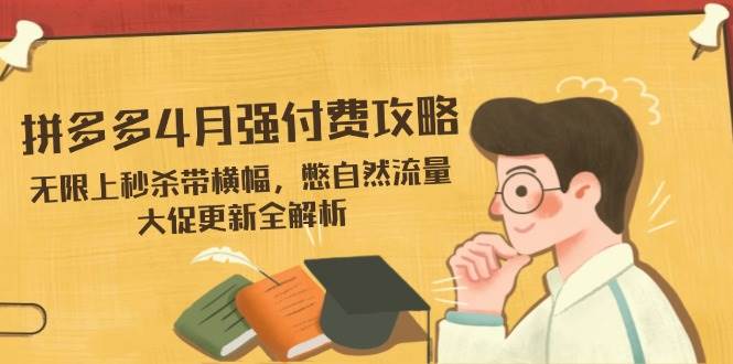 （14379期）拼多多4月强付费攻略，无限上秒杀带横幅，憋自然流量，大促更新全解析-大熊网创