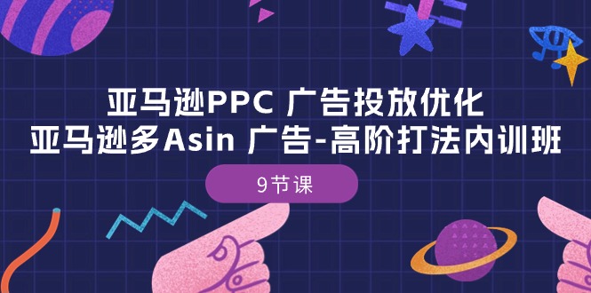 （10604期）亚马逊PPC 广告投放优化：亚马逊多Asin 广告-高阶打法内训班-9节课-大熊网创
