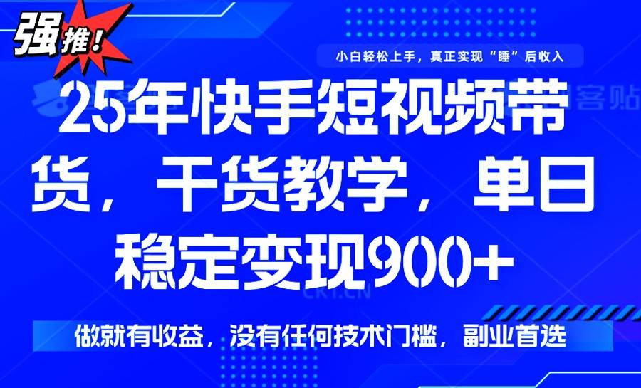 （14373期）25年最新快手短视频带货，单日稳定变现900+，没有技术门槛，做就有收益-大熊网创