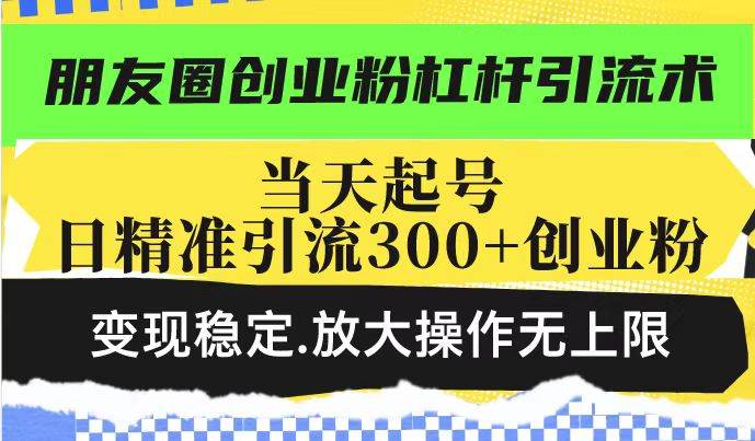 （14200期）朋友圈创业粉杠杆引流术，投产高轻松日引300+创业粉，变现稳定.放大操…-大熊网创