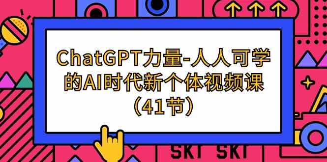 （9670期）ChatGPT-力量-人人可学的AI时代新个体视频课（41节）-大熊网创