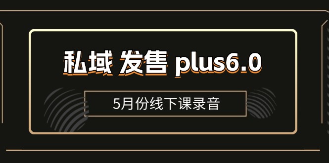（11612期）私域 发售 plus6.0【5月份线下课录音】/全域套装 sop流程包，社群发售…-大熊网创