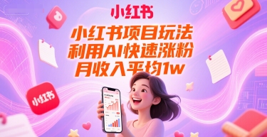 小红书项目玩法，利用AI快速涨粉，月收入平均1w+-大熊网创